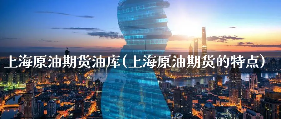 上海原油期货油库(上海原油期货的特点)_https://www.nyyysy.com_期货市场_第1张