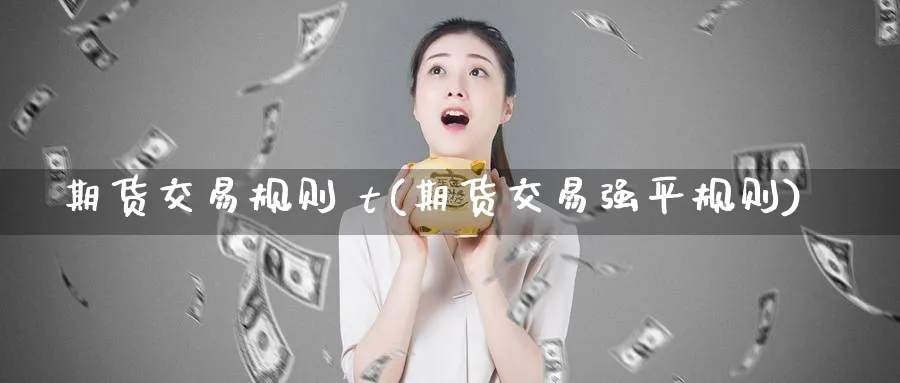 期货交易规则 t(期货交易强平规则)_期货行情_第1张_南严期货 期货交易规则 t(期货交易强平规则)_https://www.nyyysy.com_期货行情_第1张