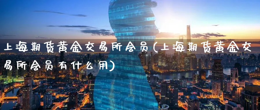 上海期货黄金交易所会员(上海期货黄金交易所会员有什么用)_https://www.nyyysy.com_期货行情_第1张