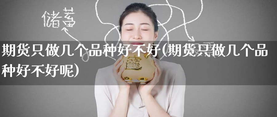 期货只做几个品种好不好(期货只做几个品种好不好呢)_https://www.nyyysy.com_期货喊单_第1张