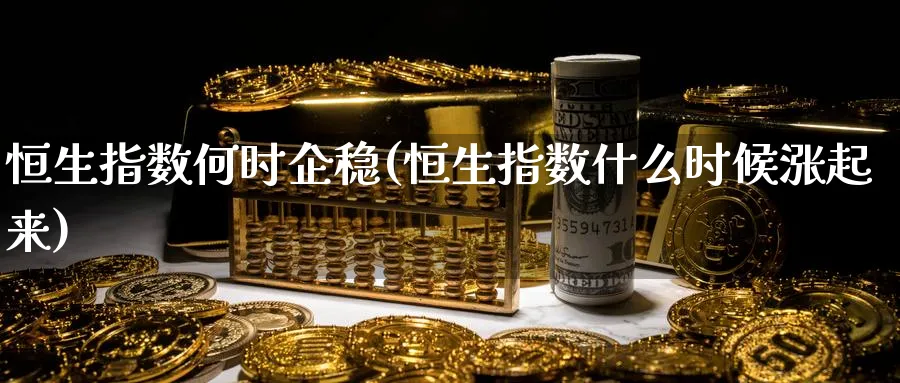 恒生指数何时企稳(恒生指数什么时候涨起来)_期货行情_第1张_南严期货 恒生指数何时企稳(恒生指数什么时候涨起来)_https://www.nyyysy.com_期货行情_第1张