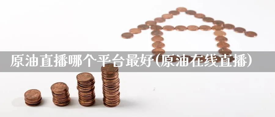 原油直播哪个平台最好(原油在线直播)_https://www.nyyysy.com_期货分析_第1张
