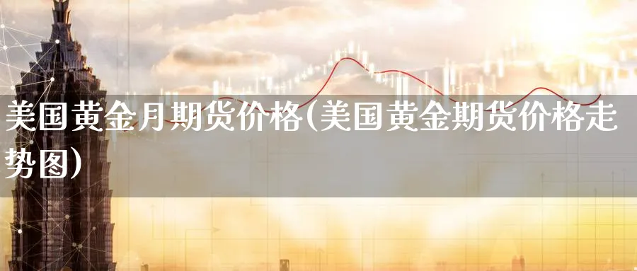 美国黄金月期货价格(美国黄金期货价格走势图)_https://www.nyyysy.com_期货平台_第1张