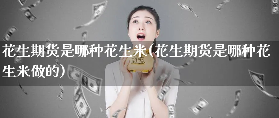 花生期货是哪种花生米(花生期货是哪种花生米做的)_https://www.nyyysy.com_期货直播_第1张