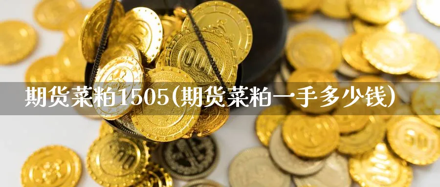 期货菜粕1505(期货菜粕一手多少钱)_https://www.nyyysy.com_期货分析_第1张