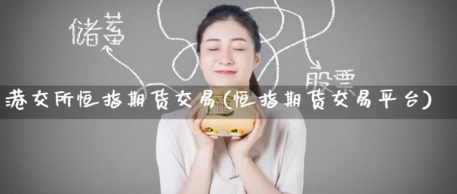 港交所恒指期货交易(恒指期货交易平台)_期货分析_第1张_南严期货 港交所恒指期货交易(恒指期货交易平台)_https://www.nyyysy.com_期货分析_第1张