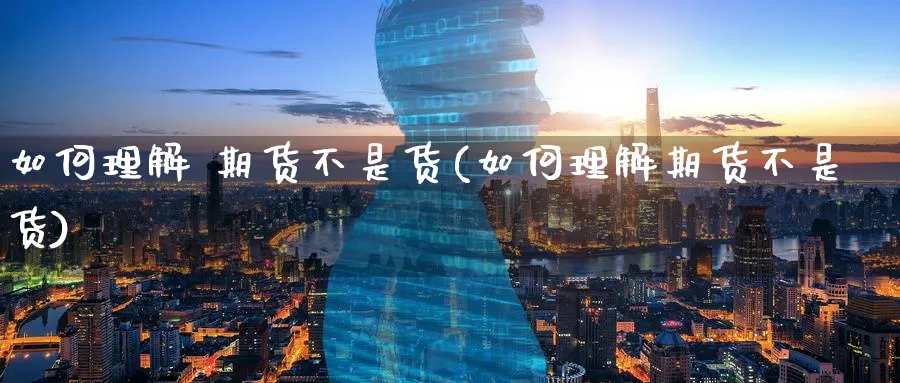 如何理解 期货不是货(如何理解期货不是货)_https://www.nyyysy.com_期货直播_第1张