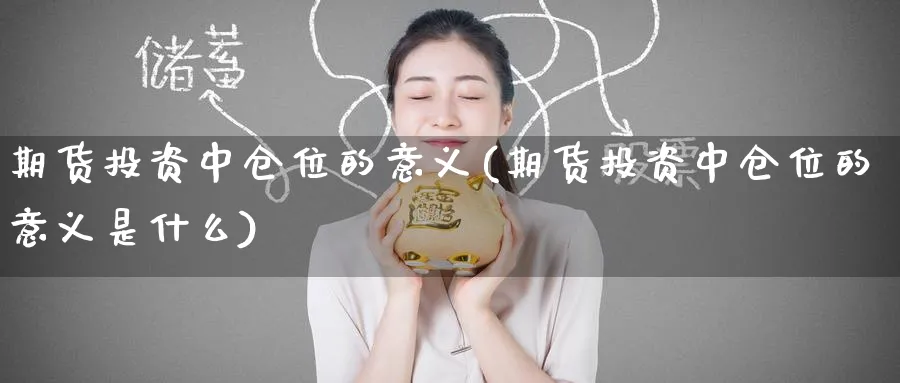 期货投资中仓位的意义(期货投资中仓位的意义是什么)_期货直播_第1张_南严期货 期货投资中仓位的意义(期货投资中仓位的意义是什么)_https://www.nyyysy.com_期货直播_第1张