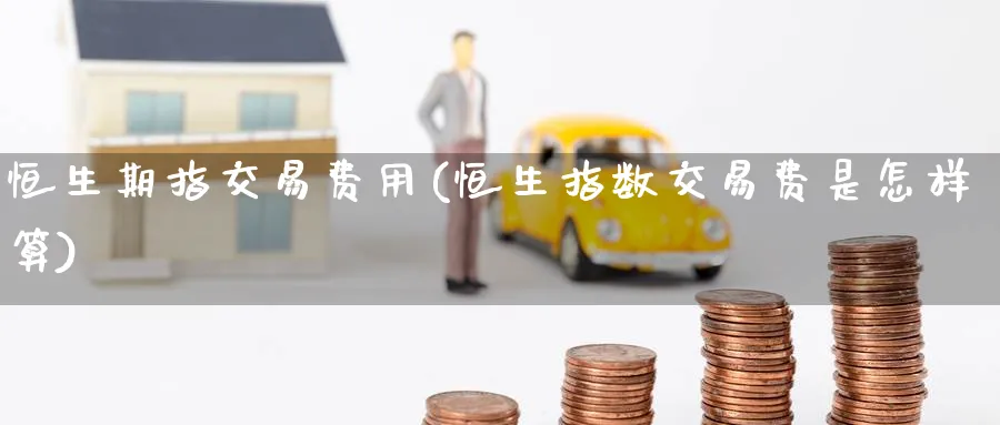 恒生期指交易费用(恒生指数交易费是怎样算)_https://www.nyyysy.com_期货分析_第1张