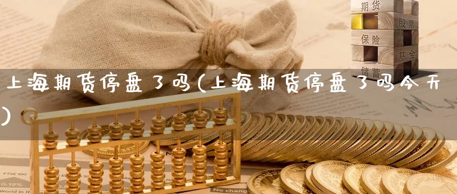 上海期货停盘了吗(上海期货停盘了吗今天)_https://www.nyyysy.com_期货平台_第1张
