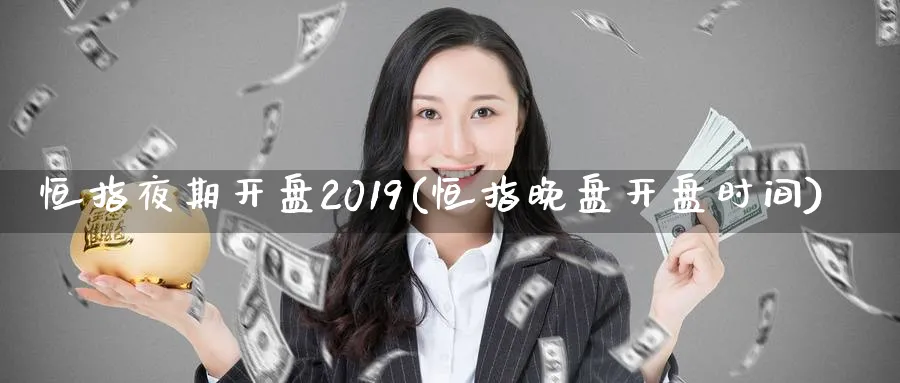 恒指夜期开盘2019(恒指晚盘开盘时间)_https://www.nyyysy.com_期货平台_第1张