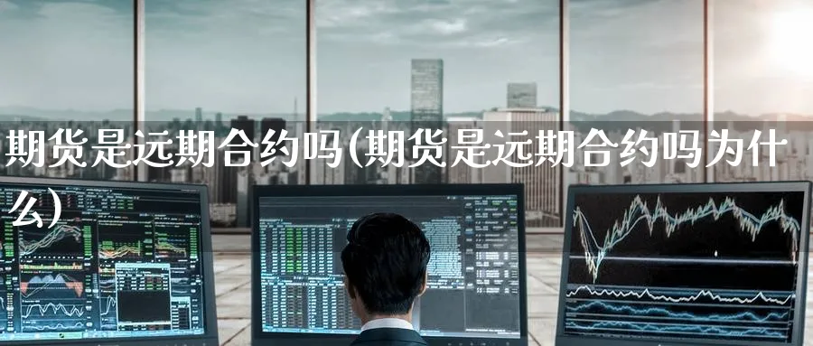 期货是远期合约吗(期货是远期合约吗为什么)_期货分析_第1张_南严期货 期货是远期合约吗(期货是远期合约吗为什么)_https://www.nyyysy.com_期货分析_第1张