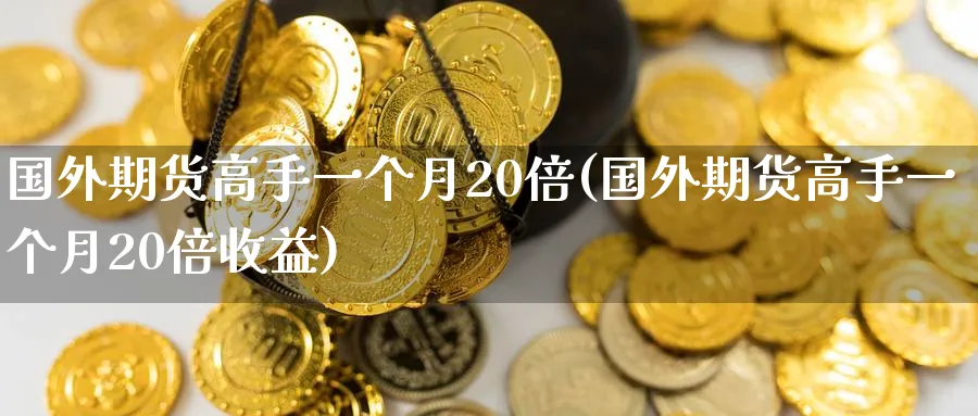 国外期货高手一个月20倍(国外期货高手一个月20倍收益)_https://www.nyyysy.com_期货市场_第1张