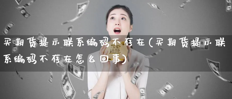买期货提示联系编码不存在(买期货提示联系编码不存在怎么回事)_https://www.nyyysy.com_期货分析_第1张