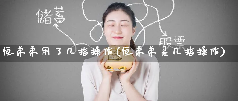 恒弟弟用了几指操作(恒弟弟是几指操作)_https://www.nyyysy.com_期货直播_第1张