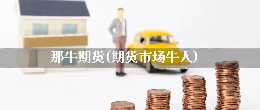 那牛期货(期货市场牛人)_https://www.nyyysy.com_期货行情_第1张