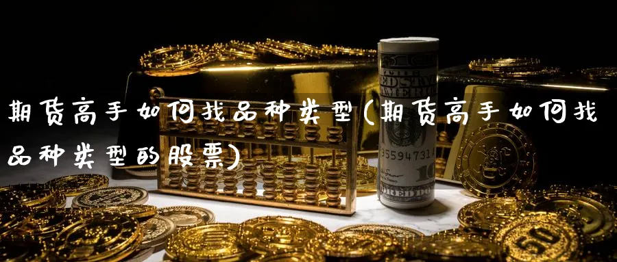 期货高手如何找品种类型(期货高手如何找品种类型的股票)_https://www.nyyysy.com_期货喊单_第1张