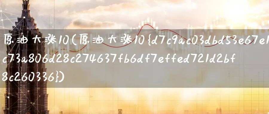 原油大涨10(原油大涨10%)_https://www.nyyysy.com_期货市场_第1张