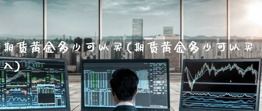 期货黄金多少可以买(期货黄金多少可以买入)_https://www.nyyysy.com_期货直播_第1张