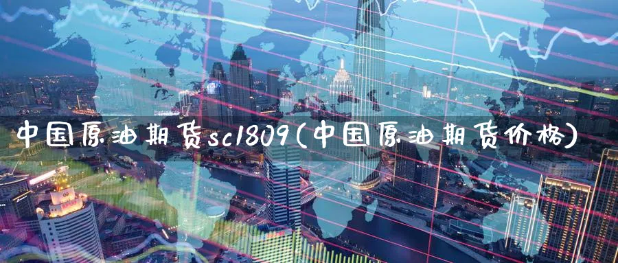中国原油期货sc1809(中国原油期货价格)_https://www.nyyysy.com_期货行情_第1张