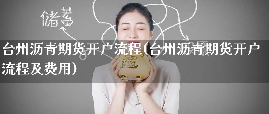 台州沥青期货开户流程(台州沥青期货开户流程及费用)_https://www.nyyysy.com_期货平台_第1张