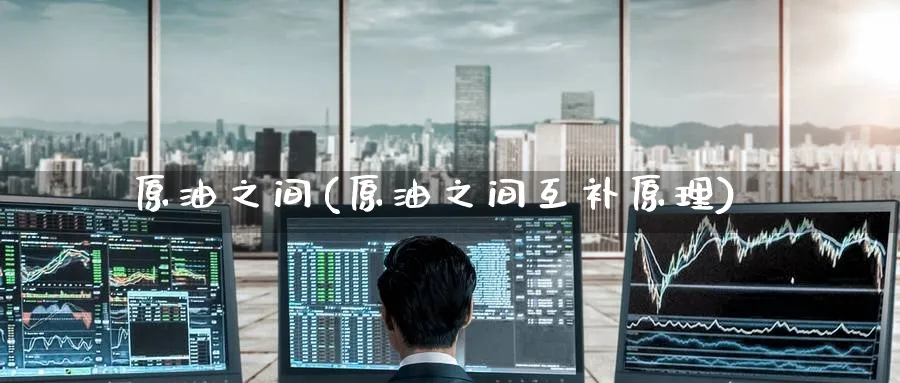 原油之间(原油之间互补原理)_https://www.nyyysy.com_期货直播_第1张