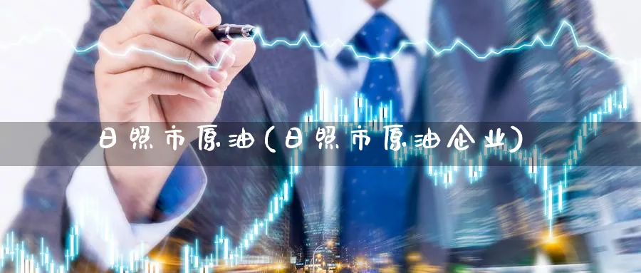 日照市原油(日照市原油企业)_https://www.nyyysy.com_期货直播_第1张