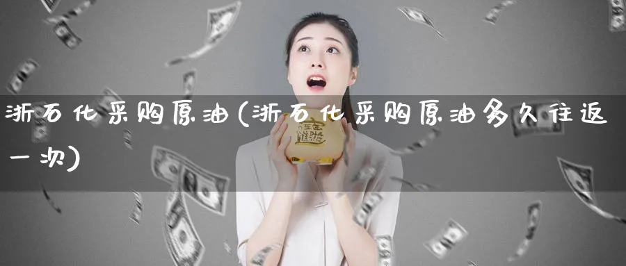 浙石化采购原油(浙石化采购原油多久往返一次)_期货直播_第1张_南严期货 浙石化采购原油(浙石化采购原油多久往返一次)_https://www.nyyysy.com_期货直播_第1张