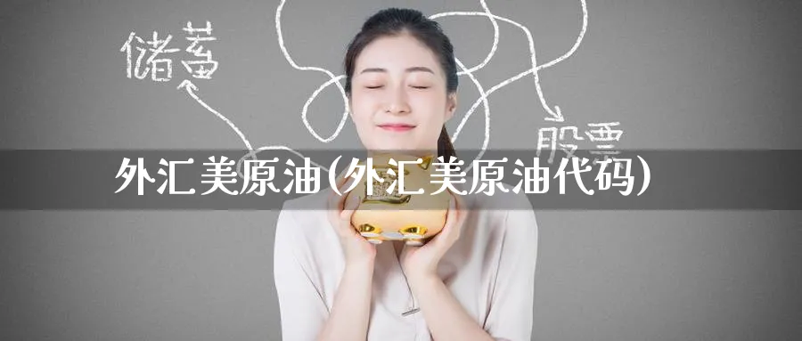 外汇美原油(外汇美原油代码)_https://www.nyyysy.com_期货直播_第1张