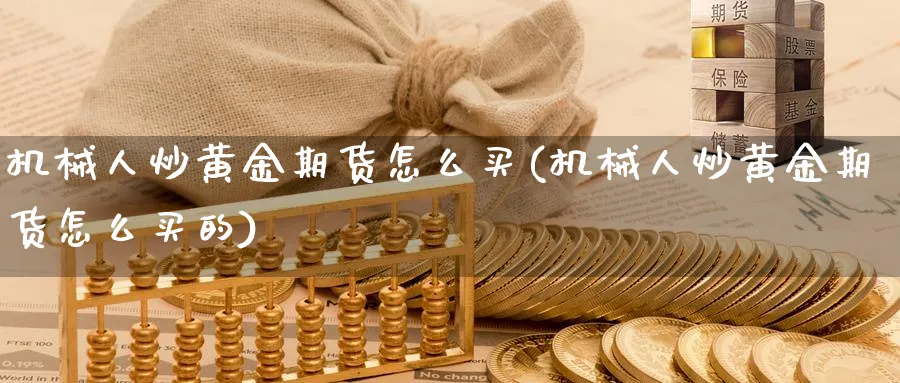 机械人炒黄金期货怎么买(机械人炒黄金期货怎么买的)_https://www.nyyysy.com_期货喊单_第1张