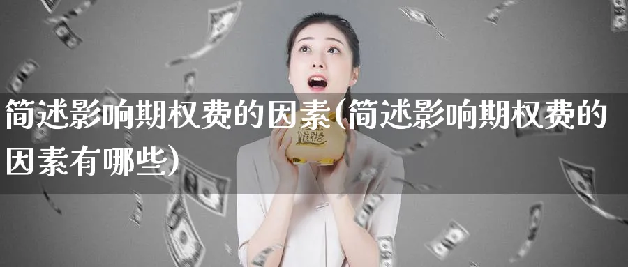 简述影响期权费的因素(简述影响期权费的因素有哪些)_https://www.nyyysy.com_期货平台_第1张