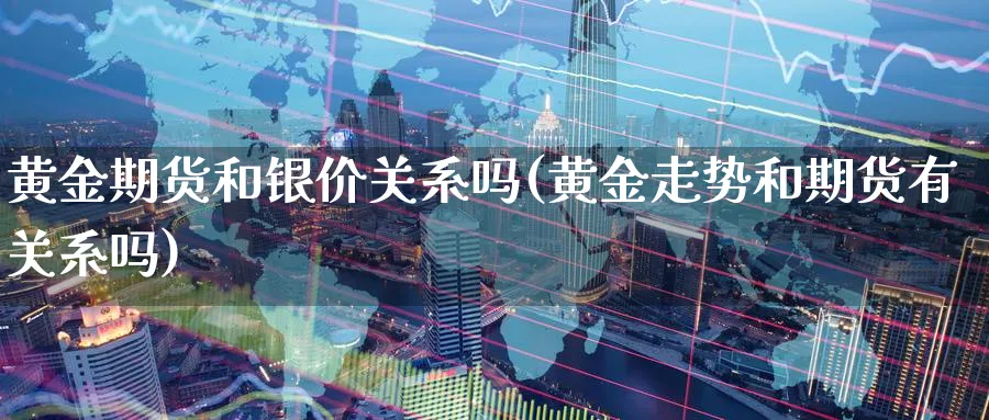 黄金期货和银价关系吗(黄金走势和期货有关系吗)_期货分析_第1张_南严期货 黄金期货和银价关系吗(黄金走势和期货有关系吗)_https://www.nyyysy.com_期货分析_第1张