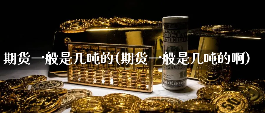 期货一般是几吨的(期货一般是几吨的啊)_期货市场_第1张_南严期货 期货一般是几吨的(期货一般是几吨的啊)_https://www.nyyysy.com_期货市场_第1张