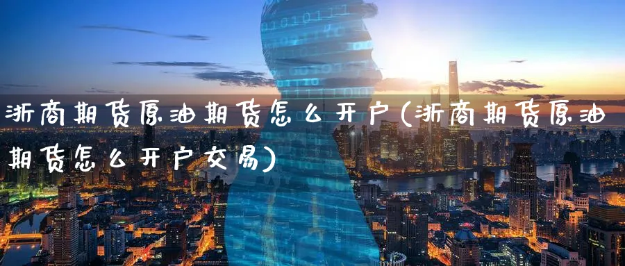 浙商期货原油期货怎么开户(浙商期货原油期货怎么开户交易)_https://www.nyyysy.com_期货行情_第1张