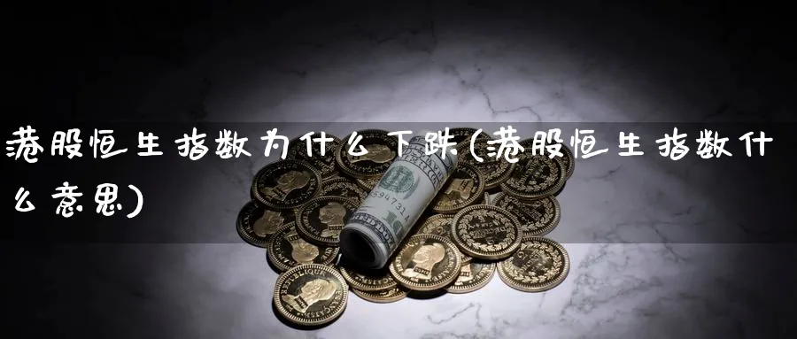 港股恒生指数为什么下跌(港股恒生指数什么意思)_期货市场_第1张_南严期货 港股恒生指数为什么下跌(港股恒生指数什么意思)_https://www.nyyysy.com_期货市场_第1张