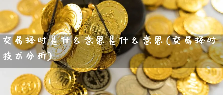 交易择时是什么意思是什么意思(交易择时技术分析)_https://www.nyyysy.com_期货直播_第1张