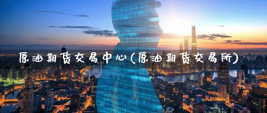 原油期货交易中心(原油期货交易所)_https://www.nyyysy.com_期货行情_第1张