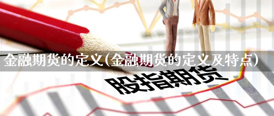 金融期货的定义(金融期货的定义及特点)_https://www.nyyysy.com_期货分析_第1张