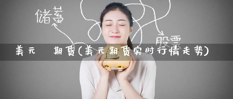 美元   期货(美元期货实时行情走势)_https://www.nyyysy.com_期货喊单_第1张