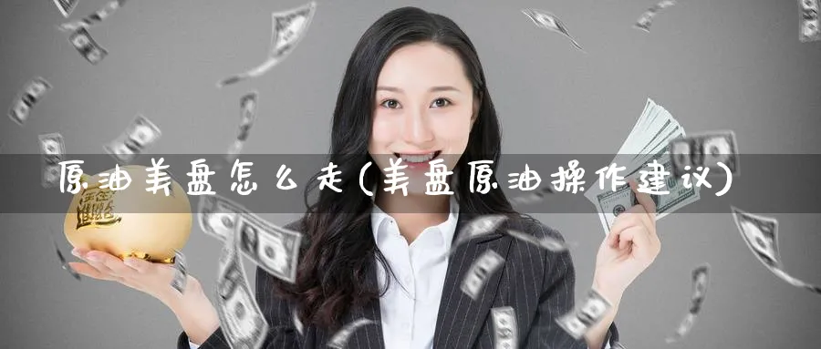 原油美盘怎么走(美盘原油操作建议)_期货直播_第1张_南严期货 原油美盘怎么走(美盘原油操作建议)_https://www.nyyysy.com_期货直播_第1张