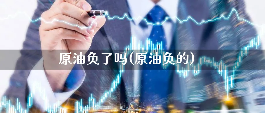 原油负了吗(原油负的)_期货直播_第1张_南严期货 原油负了吗(原油负的)_https://www.nyyysy.com_期货直播_第1张