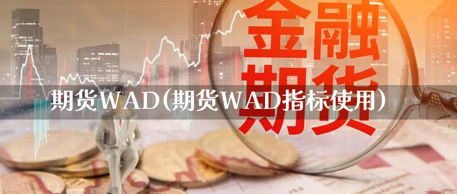 期货WAD(期货WAD指标使用)_期货平台_第1张_南严期货 期货WAD(期货WAD指标使用)_https://www.nyyysy.com_期货平台_第1张