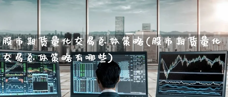 股市期货量化交易总体策略(股市期货量化交易总体策略有哪些)_https://www.nyyysy.com_期货喊单_第1张