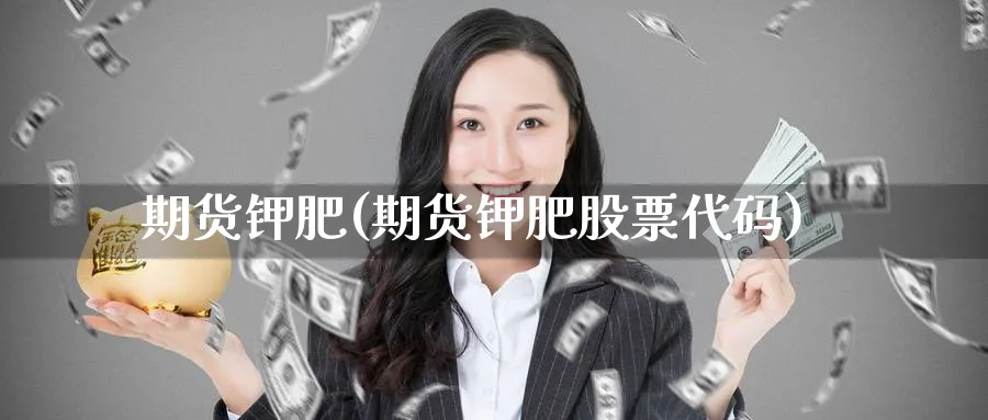 期货钾肥(期货钾肥股票代码)_期货喊单_第1张_南严期货 期货钾肥(期货钾肥股票代码)_https://www.nyyysy.com_期货喊单_第1张