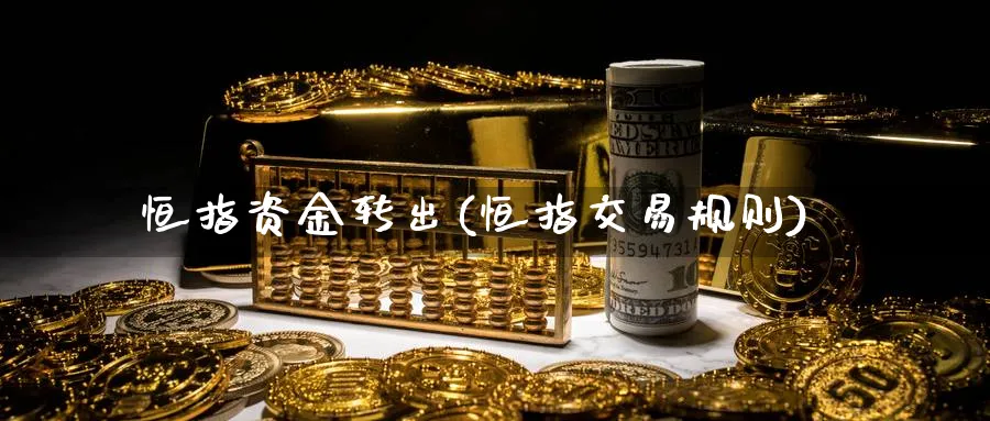 恒指资金转出(恒指交易规则)_https://www.nyyysy.com_期货平台_第1张