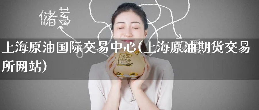 上海原油国际交易中心(上海原油期货交易所网站)_https://www.nyyysy.com_期货直播_第1张
