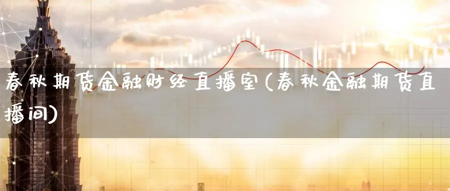春秋期货金融财经直播室(春秋金融期货直播间)_https://www.nyyysy.com_期货市场_第1张