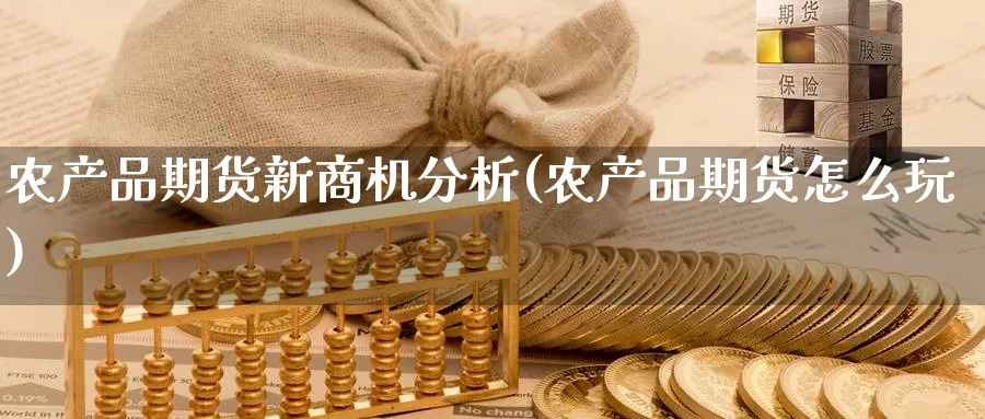农产品期货新商机分析(农产品期货怎么玩)_https://www.nyyysy.com_期货行情_第1张