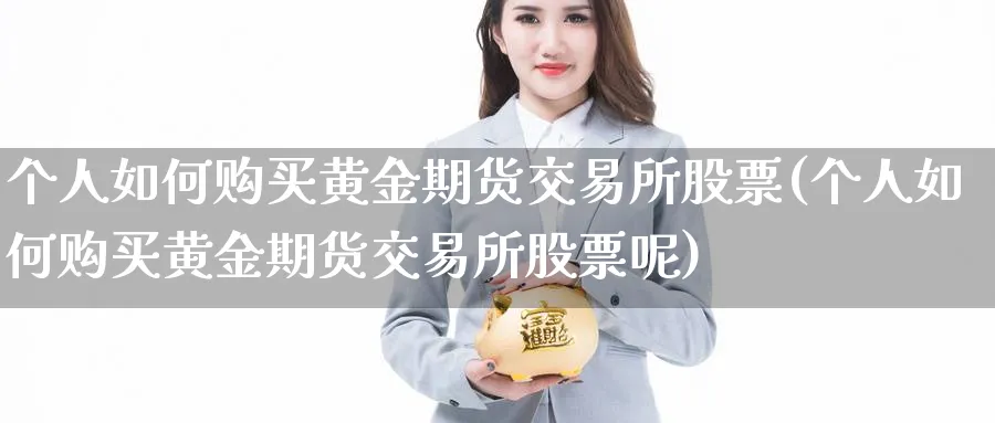 个人如何购买黄金期货交易所股票(个人如何购买黄金期货交易所股票呢)_https://www.nyyysy.com_期货行情_第1张
