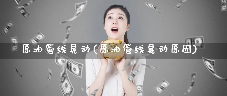 原油管线晃动(原油管线晃动原因)_https://www.nyyysy.com_期货市场_第1张
